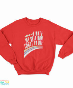 I Hate Myself And Want To Die Funny Sweatshirt