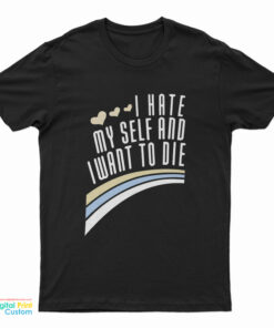 I Hate Myself And Want To Die Funny T-Shirt