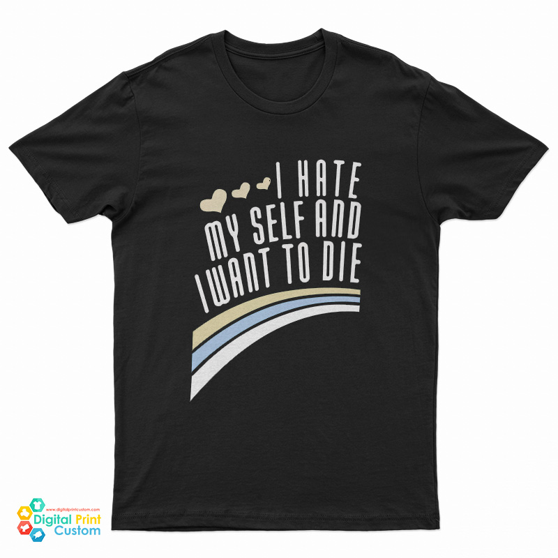 I Hate Myself And Want To Die Funny T-Shirt