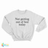 Not Getting Out Of Bed Today Sweatshirt