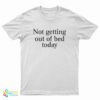 Not Getting Out Of Bed Today T-Shirt
