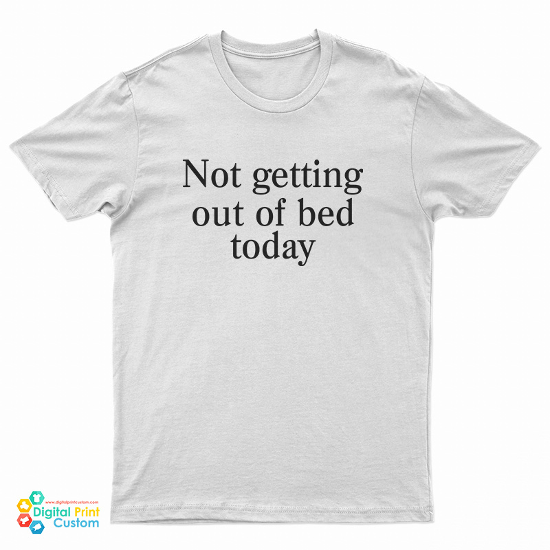 Not Getting Out Of Bed Today T-Shirt