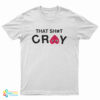 That Shit Cray T-Shirt