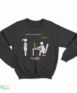 What Are You Watching Nothing Pornhub Sweatshirt
