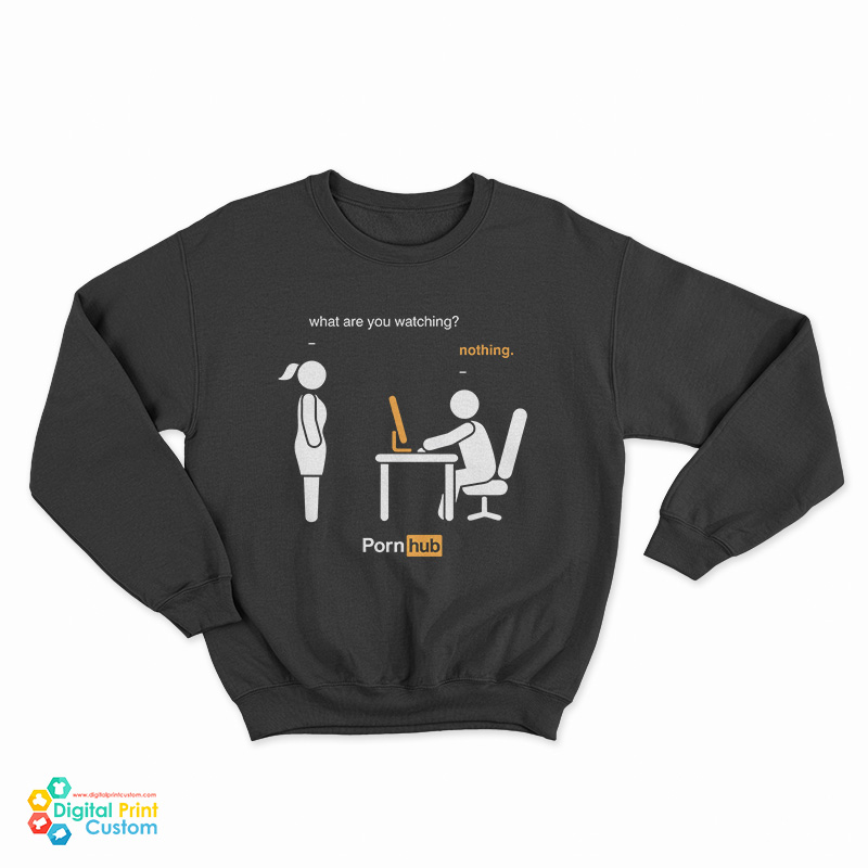 What Are You Watching Nothing Pornhub Sweatshirt