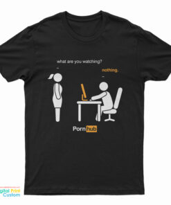 What Are You Watching Nothing Pornhub T-Shirt