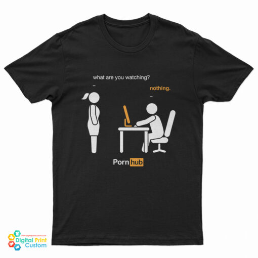 What Are You Watching Nothing Pornhub T-Shirt