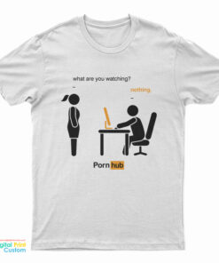 What Are You Watching Nothing Pornhub T-Shirt