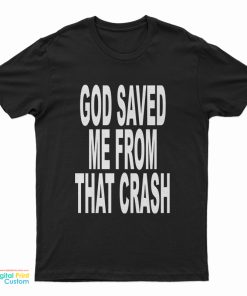 God Saved Me From That Crash T-Shirt