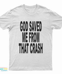 God Saved Me From That Crash T-Shirt