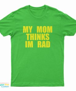 My Mom Thinks Im Rad T-Shirt