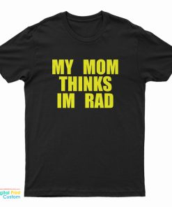 My Mom Thinks Im Rad T-Shirt