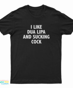 I Like Dua Lipa And Sucking Cock T-Shirt