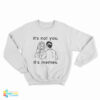 It's Not You It's Memes Sweatshirt