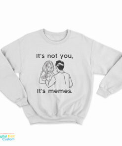 It's Not You It's Memes Sweatshirt