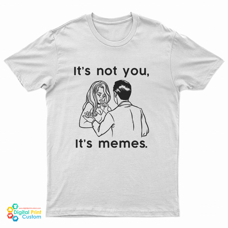 It's Not You It's Memes T-Shirt