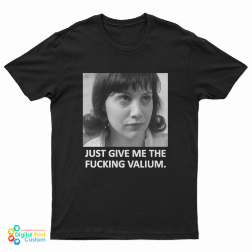 Just Give Me The Fucking Valium T-Shirt