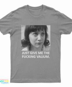 Just Give Me The Fucking Valium T-Shirt