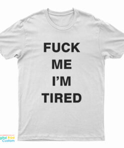 Fuck Me I'm Tired T-Shirt