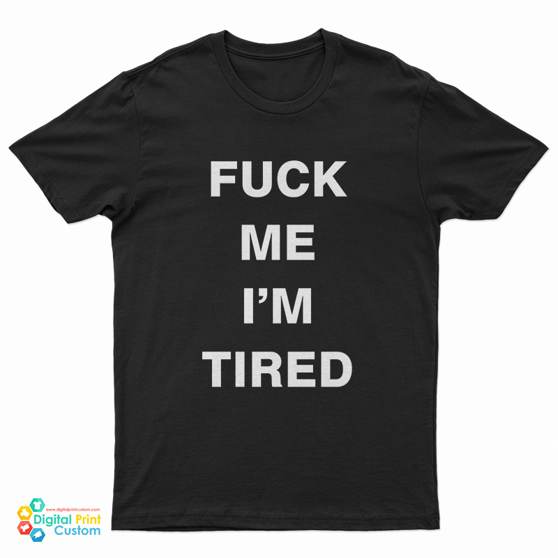 Fuck Me I'm Tired T-Shirt