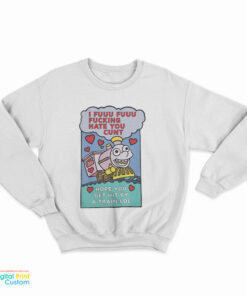 I Fuuu Fuuu Fucking Hate You Cunt Hope You Get Hit By A Train Lol Sweatshirt