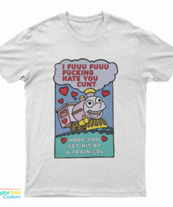 I Fuuu Fuuu Fucking Hate You Cunt Hope You Get Hit By A Train Lol T-Shirt
