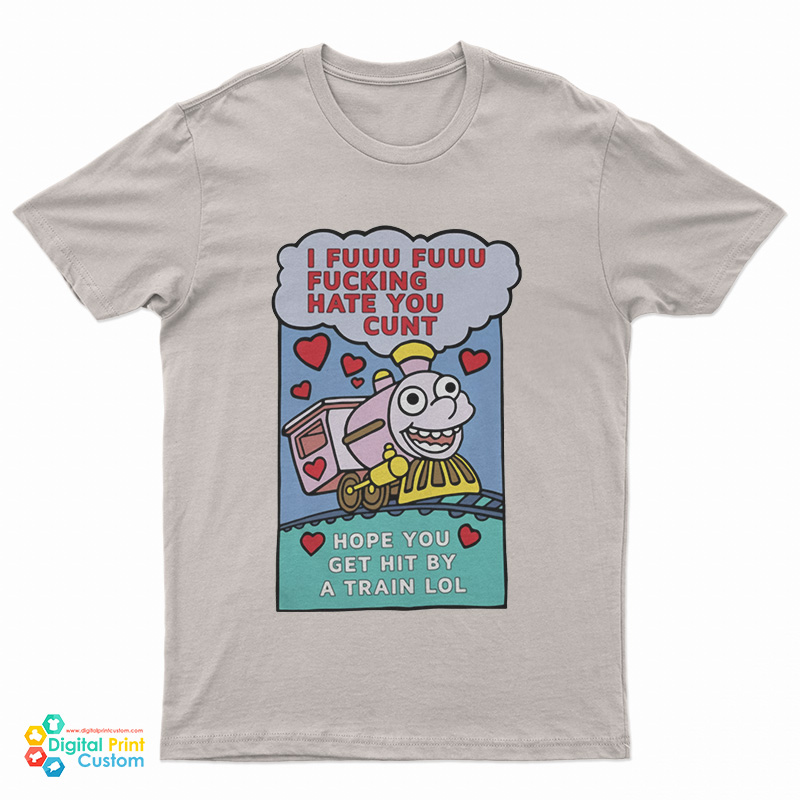 I Fuuu Fuuu Fucking Hate You Cunt Hope You Get Hit By A Train Lol T-Shirt