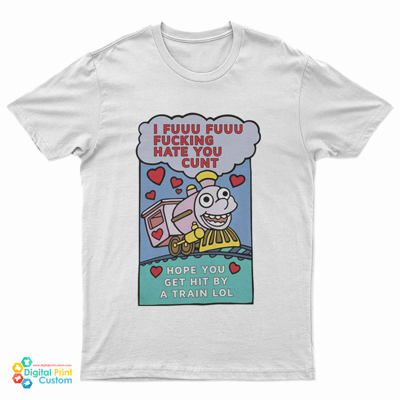 I Fuuu Fuuu Fucking Hate You Cunt Hope You Get Hit By A Train Lol T-Shirt