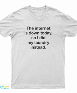 The Internet Is Down Today So I Did my Laundry Instead T-Shirt
