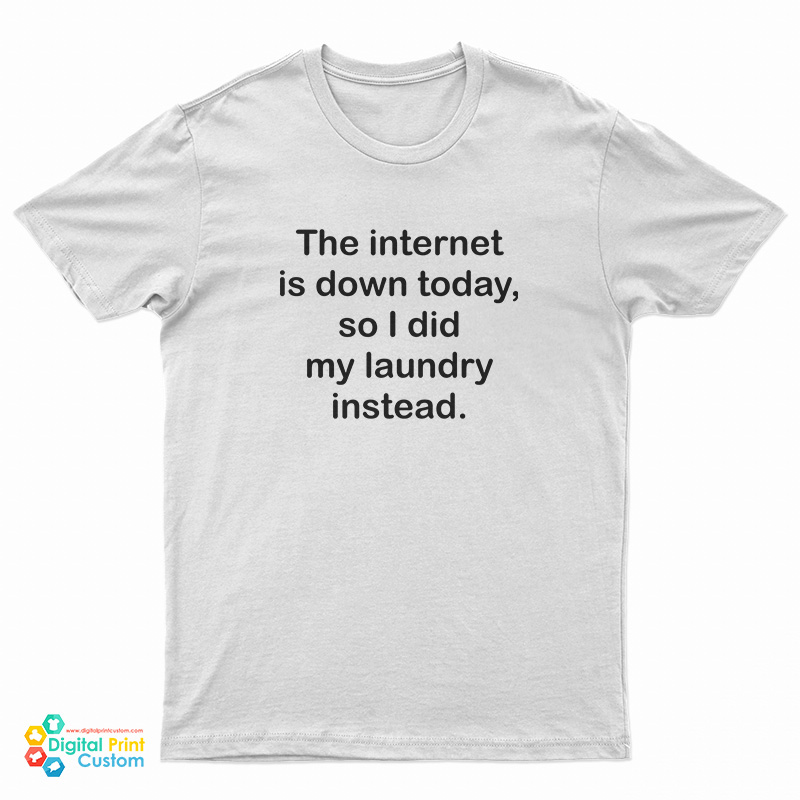 The Internet Is Down Today So I Did my Laundry Instead T-Shirt