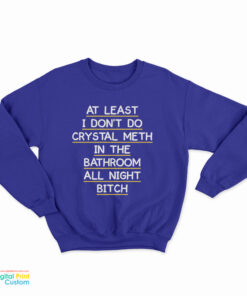 At Least I Don’t Do Crystal Meth In the Bathroom All Night Bitch Front Sweatshirt