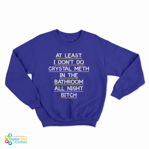 At Least I Don’t Do Crystal Meth In the Bathroom All Night Bitch Front Sweatshirt