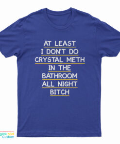 At Least I Don’t Do Crystal Meth In the Bathroom All Night Bitch Front T-Shirt