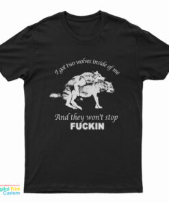 I Got Two Wolves Inside Me And They Won't Stop Fucking T-Shirt