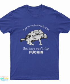 I Got Two Wolves Inside Me And They Won't Stop Fucking T-Shirt