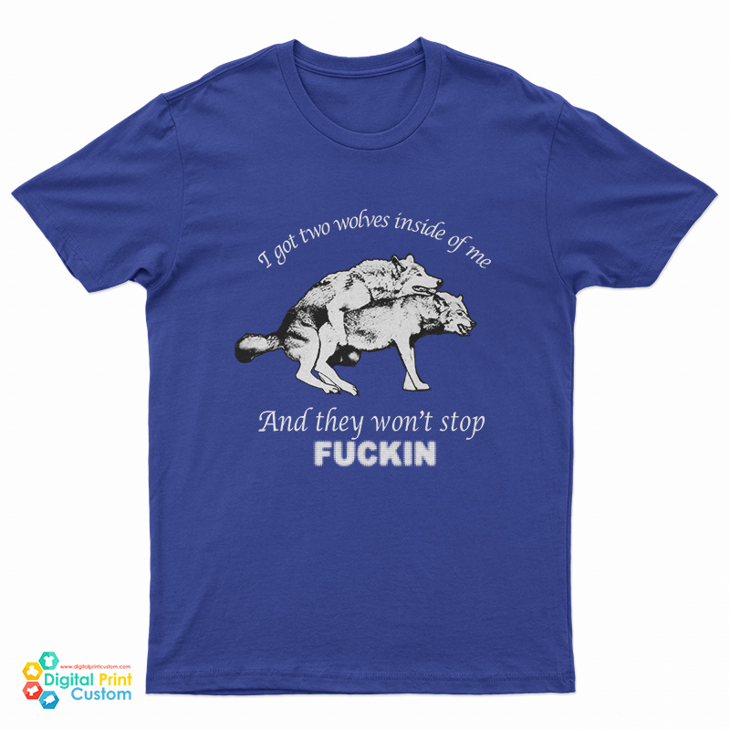 I Got Two Wolves Inside Me And They Won't Stop Fucking T-Shirt