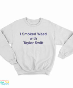 I Smoked Weed With Taylor Swift Sweatshirt