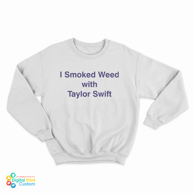 I Smoked Weed With Taylor Swift Sweatshirt