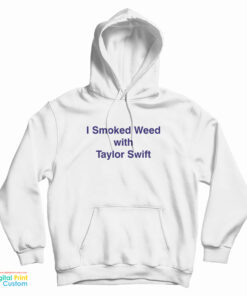 I Smoked Weed With Taylor Swift Hoodie