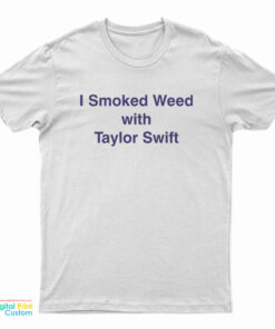 I Smoked Weed With Taylor Swift T-Shirt
