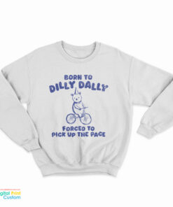 Born To Dilly Dally Forced To Pick Up The Pace Sweatshirt