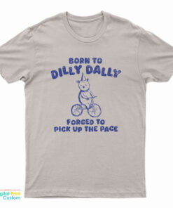 Born To Dilly Dally Forced To Pick Up The Pace T-Shirt