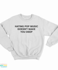 Hating Pop Music Doesn't Make You Deep Sweatshirt