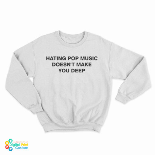 Hating Pop Music Doesn't Make You Deep Sweatshirt