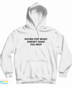 Hating Pop Music Doesn't Make You Deep Hoodie