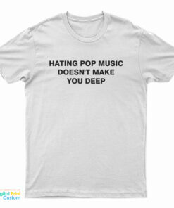 Hating Pop Music Doesn't Make You Deep T-Shirt