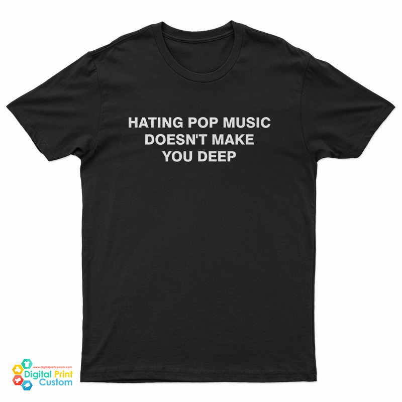 Hating Pop Music Doesn't Make You Deep T-Shirt