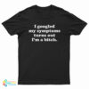 I Googled My Symptoms Turns Out I'm A Bitch T-Shirt