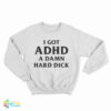 I Got ADHD A Damn Hard Dick Sweatshirt