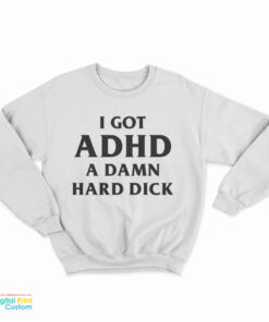 I Got ADHD A Damn Hard Dick Sweatshirt